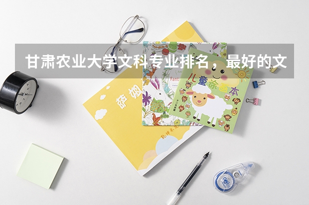 甘肃农业大学文科专业排名，最好的文科专业有哪些