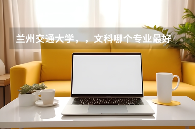 兰州交通大学，，文科哪个专业最好
