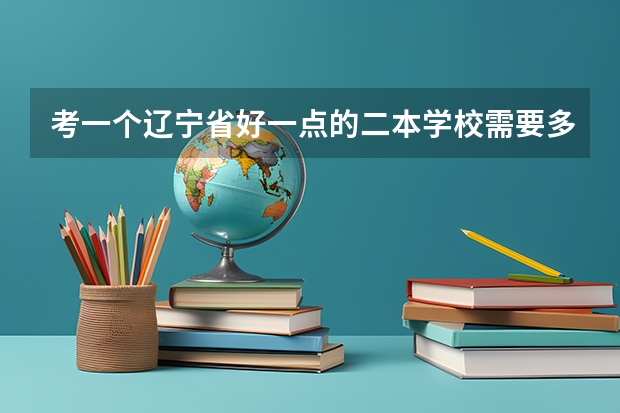 考一个辽宁省好一点的二本学校需要多少分？（文科生）