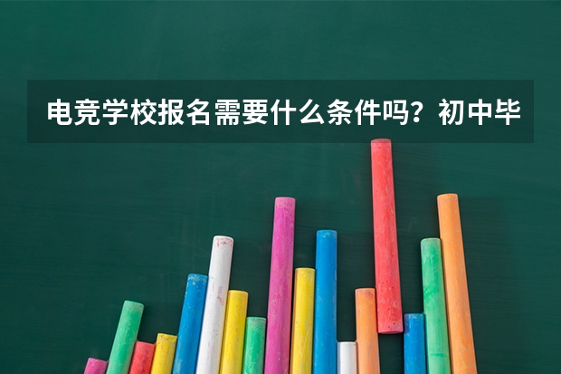 电竞学校报名需要什么条件吗？初中毕业可以报名吗？
