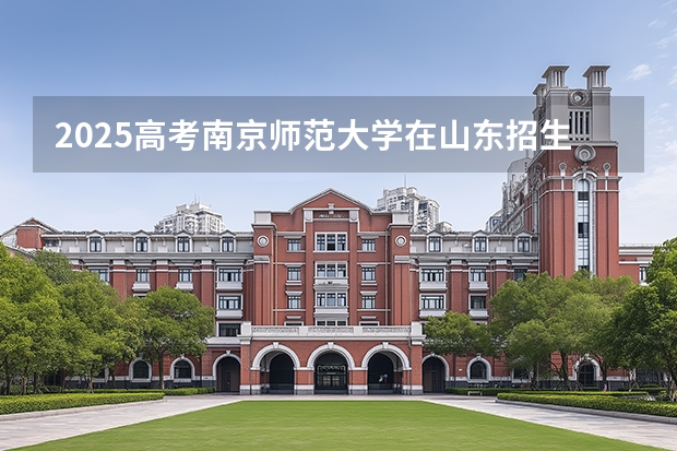 2025高考南京师范大学在山东招生计划（2026参考）