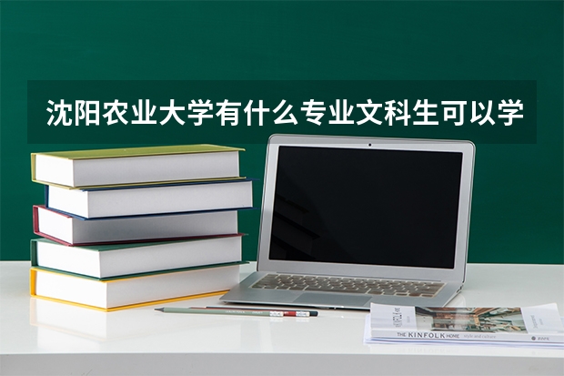 沈阳农业大学有什么专业文科生可以学