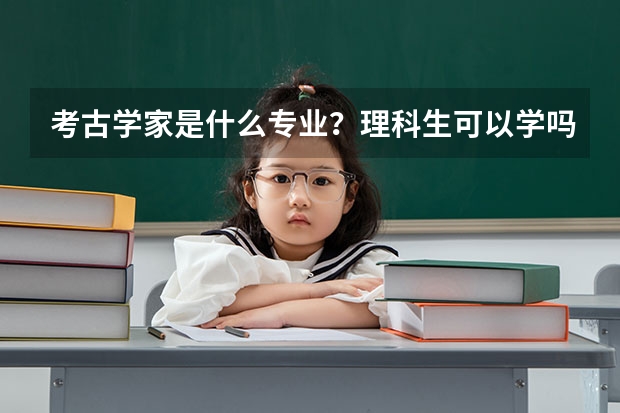 考古学家是什么专业?理科生可以学吗?