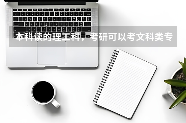 本科读的理工科，考研可以考文科类专业吗