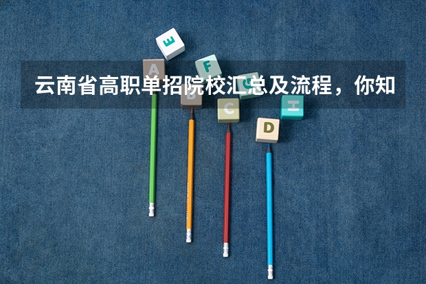 云南省高职单招院校汇总及流程，你知道什么是单招吗？