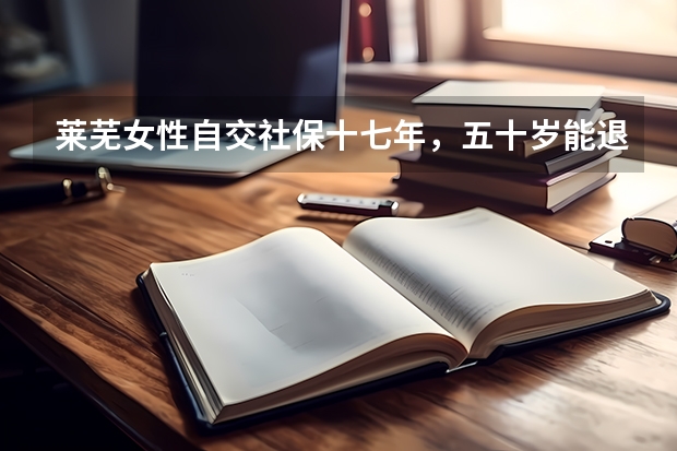 莱芜女性自交社保十七年，五十岁能退休吗