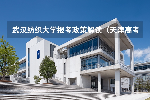 武汉纺织大学报考政策解读（天津高考需要几年学籍几年户口）
