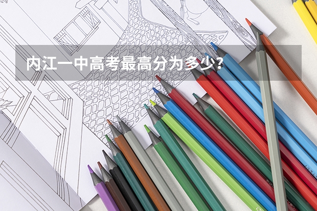 内江一中高考最高分为多少？