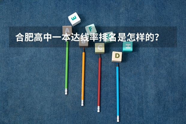 合肥高中一本达线率排名是怎样的？ 合肥二中文化班高考达线率