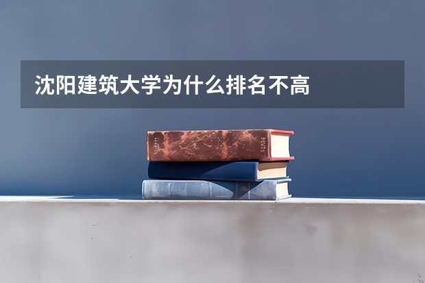沈阳建筑大学为什么排名不高