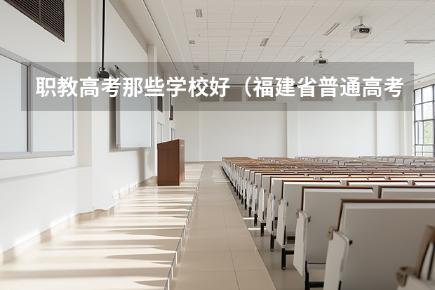 职教高考那些学校好（福建省普通高考录取率）