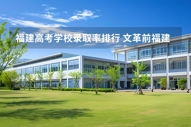 福建高考学校录取率排行 文革前福建高考录取率