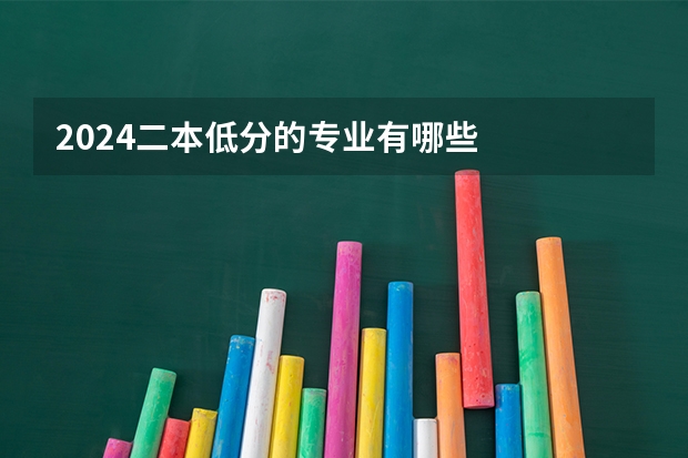 2024二本低分的专业有哪些