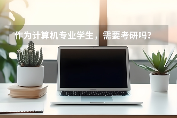 作为计算机专业学生，需要考研吗？