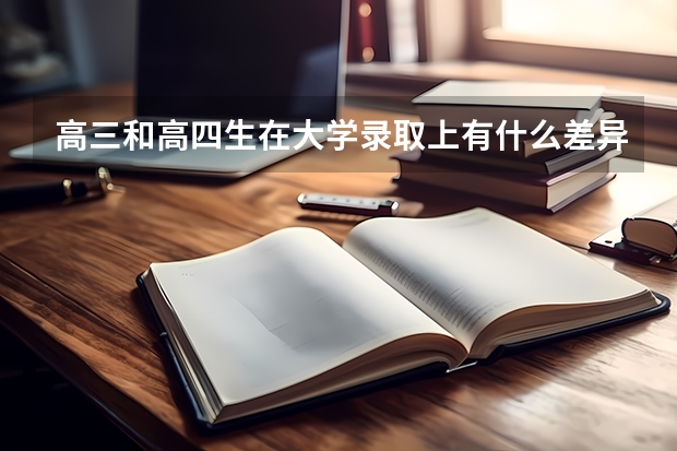 高三和高四生在大学录取上有什么差异吗