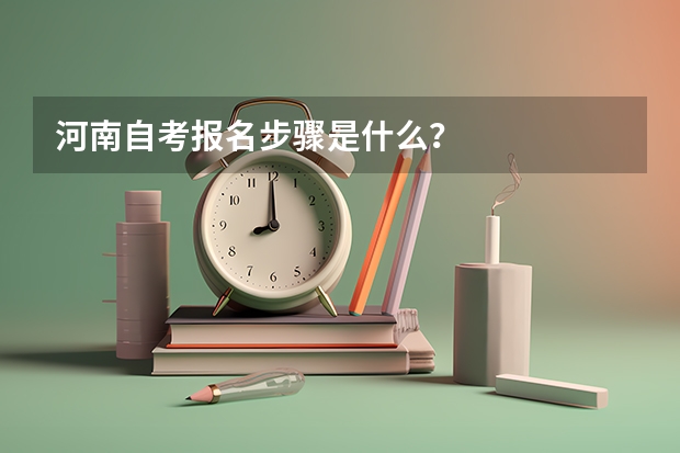 河南自考报名步骤是什么？