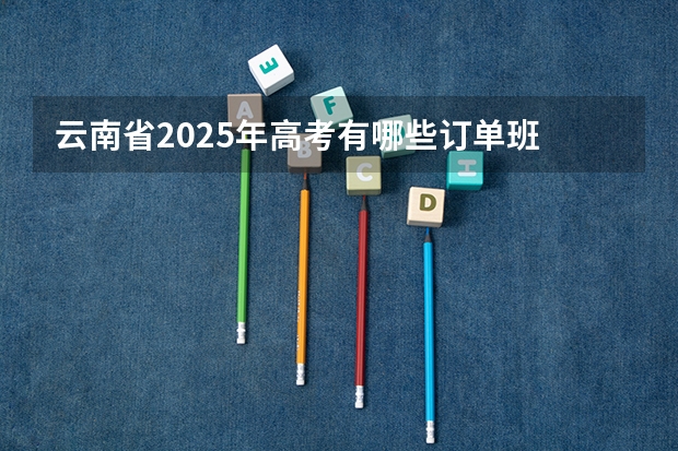 云南省2025年高考有哪些订单班
