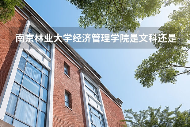南京林业大学经济管理学院是文科还是理科？好考嘛？这个专业好不？大概多少分录取？