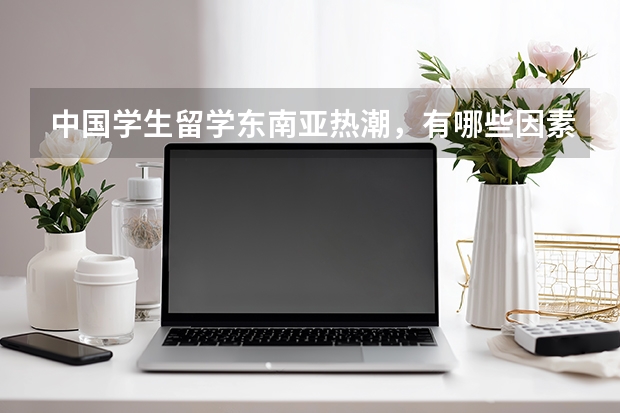 中国学生留学东南亚热潮，有哪些因素推动？