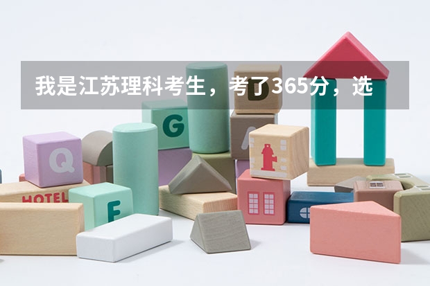 我是江苏理科考生，考了365分，选修物理A+，化学B+，能报什么学校啊？