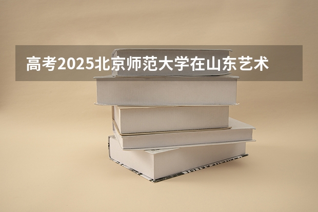 高考2025北京师范大学在山东艺术类投档分数线（2026参考）