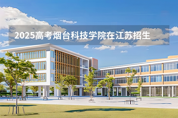 2025高考烟台科技学院在江苏招生计划（2026参考）
