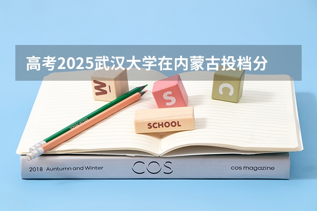 高考2025武汉大学在内蒙古投档分数线（2026参考）