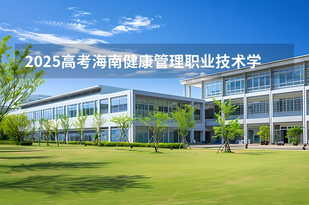 2025高考海南健康管理职业技术学院在河南招生计划（2026参考）