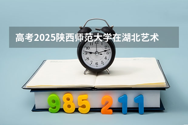 高考2025陕西师范大学在湖北艺术类投档分数线（2026参考）