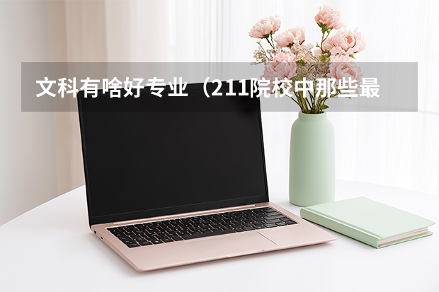 文科有啥好专业（211院校中那些最强的学科与专业）