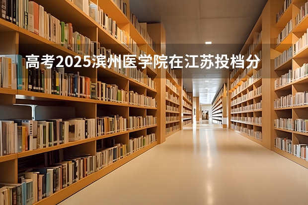 高考2025滨州医学院在江苏投档分数线（2026参考）
