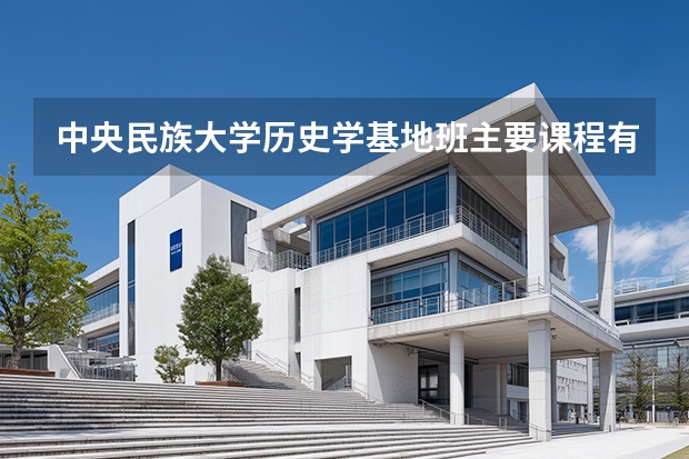 中央民族大学历史学基地班主要课程有哪些？