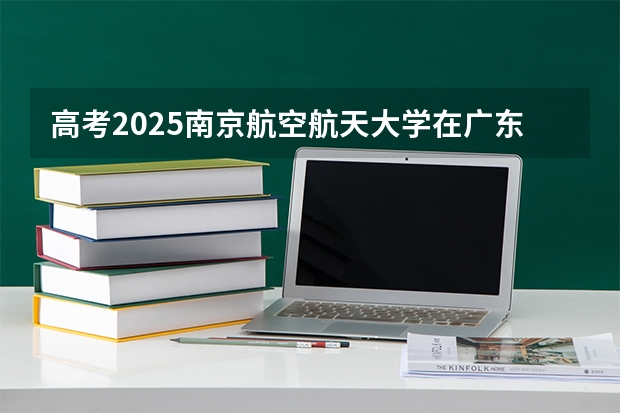 高考2025南京航空航天大学在广东投档分数线（2026参考）
