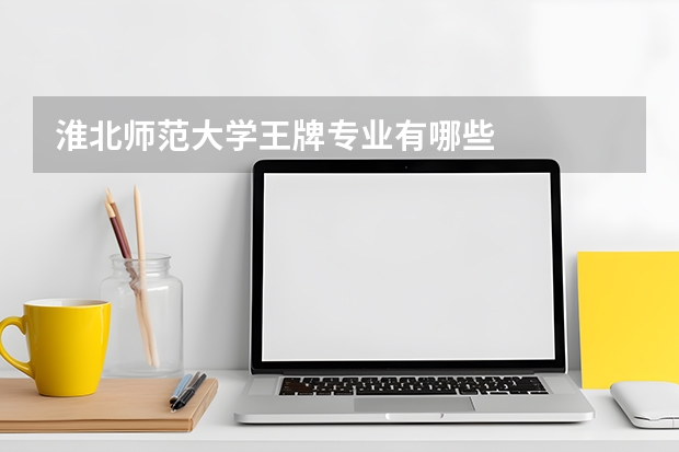 淮北师范大学王牌专业有哪些