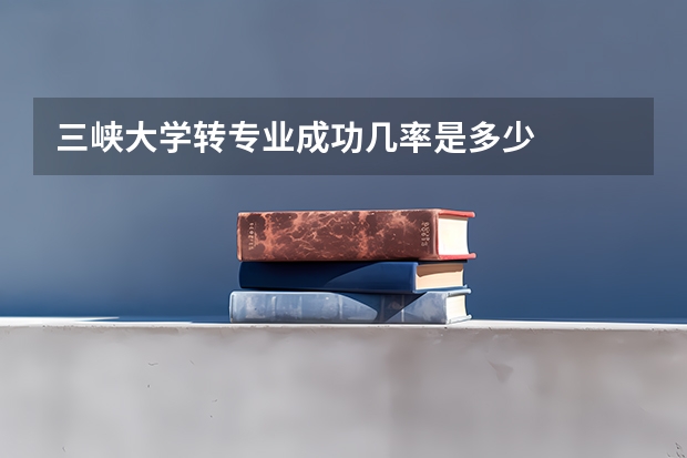 三峡大学转专业成功几率是多少