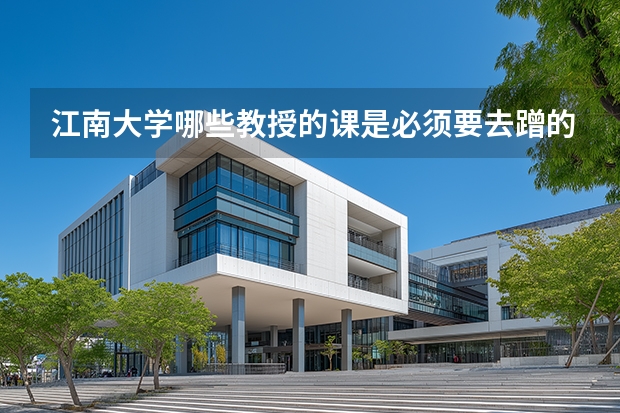 江南大学哪些教授的课是必须要去蹭的？