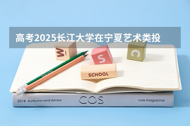 高考2025长江大学在宁夏艺术类投档分数线（2026参考）