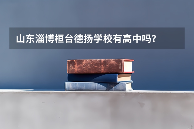 山东淄博桓台德扬学校有高中吗？