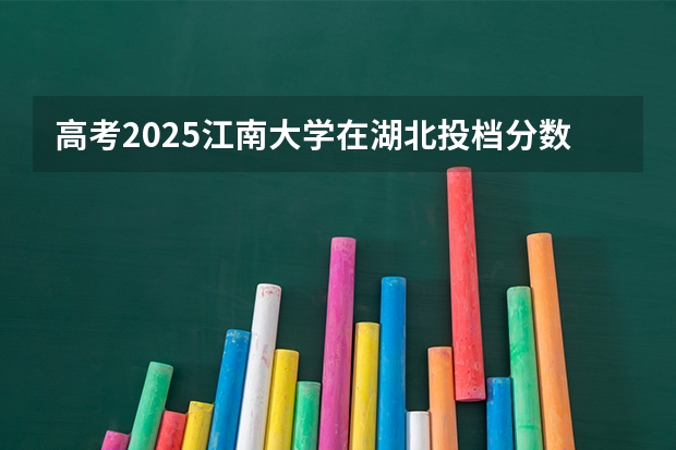 高考2025江南大学在湖北投档分数线（2026参考）