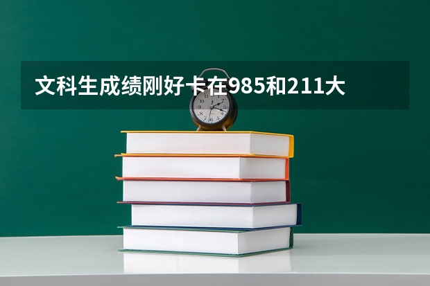 文科生成绩刚好卡在985和211大学之间，高考填报怎么选择？