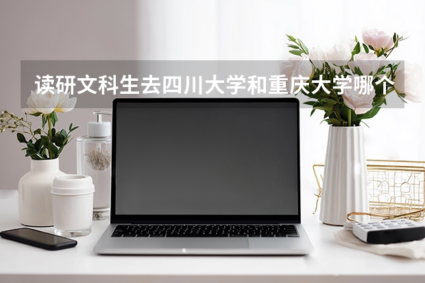读研文科生去四川大学和重庆大学哪个好些呢