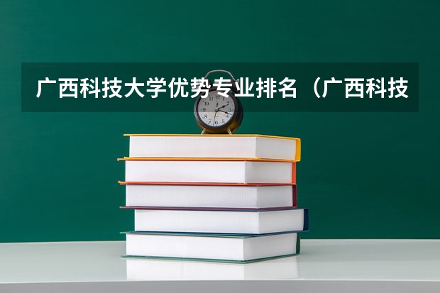 广西科技大学优势专业排名（广西科技大学历年录取分数线）