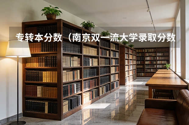 专转本分数（南京双一流大学录取分数线）