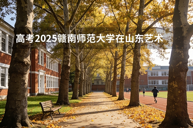高考2025赣南师范大学在山东艺术类投档分数线（2026参考）