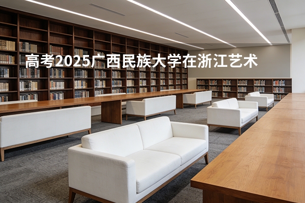 高考2025广西民族大学在浙江艺术类投档分数线（2026参考）