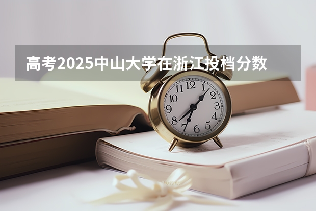 高考2025中山大学在浙江投档分数线（2026参考）