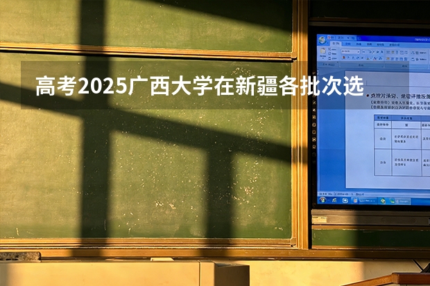 高考2025广西大学在新疆各批次选科要求（2026参考）