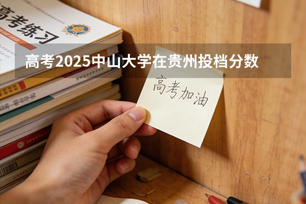 高考2025中山大学在贵州投档分数线（2026参考）