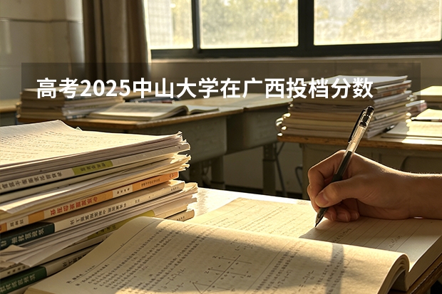高考2025中山大学在广西投档分数线（2026参考）