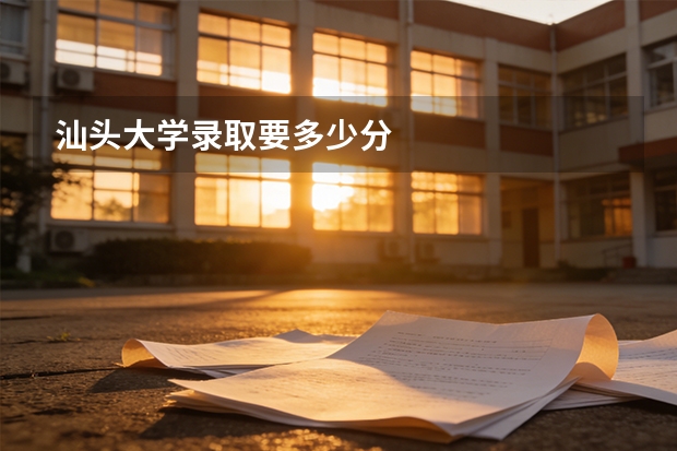 汕头大学录取要多少分